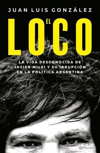 El Loco: La Vida Desconocida De Javier Milei Y Su Irrupción En La Política Argentina / The Madman: The Unknown Life of Javier Milei
