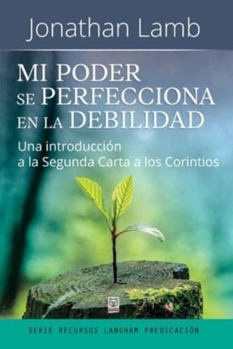 MI PODER SE PERFECCIONA EN LA DEBILIDAD: Una introducción a la Segunda Carta a los Corintios