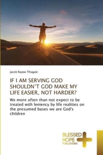 IF I AM SERVING GOD SHOULDN'T GOD MAKE MY LIFE EASIER, NOT HARDER?