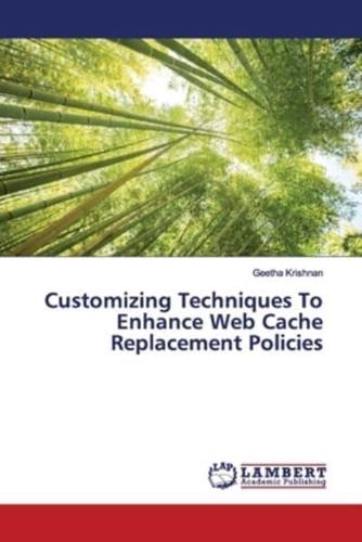 Customizing Techniques To Enhance Web Cache Replacement Policies
