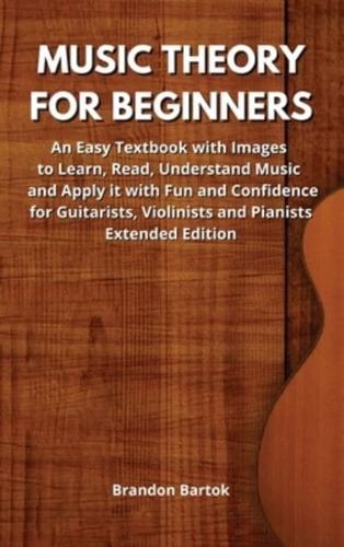 Music Theory for Beginners: An Easy Textbook with Images to Learn, Read, Understand Music and Apply it with Fun and Confidence  for Guitarists, Violinists and Pianists.  Extended Edition.