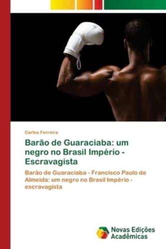 Barão de Guaraciaba: um negro no Brasil Império - Escravagista