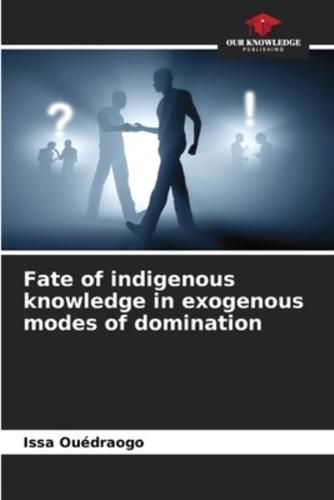 Fate of Indigenous Knowledge in Exogenous Modes of Domination