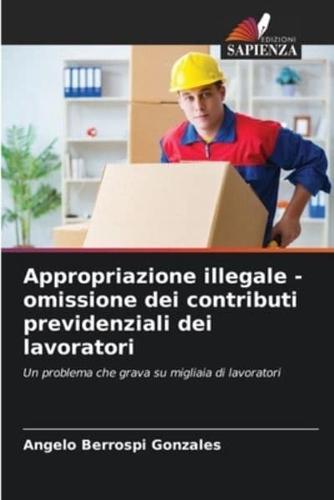 Appropriazione Illegale - Omissione Dei Contributi Previdenziali Dei Lavoratori