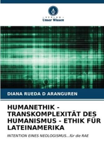 Humanethik - Transkomplexität Des Humanismus - Ethik Für Lateinamerika