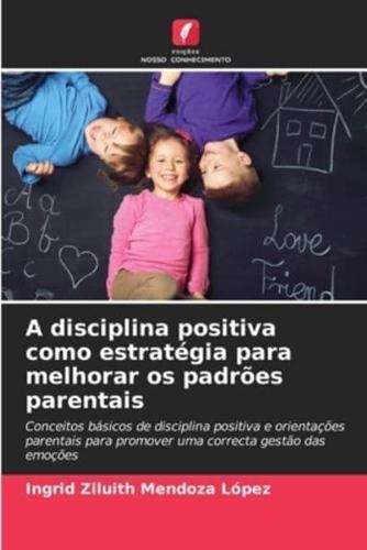 A Disciplina Positiva Como Estratégia Para Melhorar Os Padrões Parentais