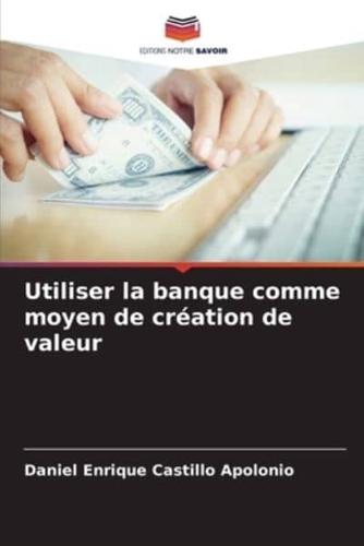 Utiliser La Banque Comme Moyen De Création De Valeur