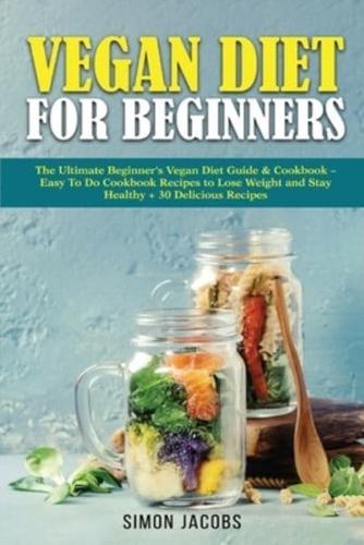 Vegan Diet For Beginners: The Ultimate Beginner's Vegan Diet Guide &amp; Cookbook - Easy To Do Cookbook Recipes to Lose Weight and Stay Healthy