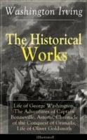 Historical Works of Washington Irving: Life of George Washington, The Adventures of Captain Bonneville, Astoria, Chronicle of the Conquest of Granada, Life of Oliver Goldsmith (Illustrated)