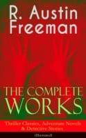 Complete Works of R. Austin Freeman: Thriller Classics, Adventure Novels & Detective Stories (Illustrated)