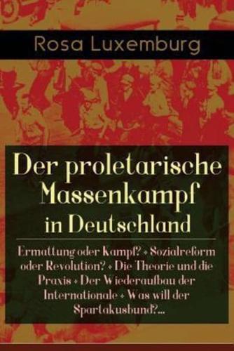 Der proletarische Massenkampf in Deutschland: Ermattung oder Kampf? + Sozialreform oder Revolution? + Die Theorie und die Praxis + Der Wiederaufbau der Internationale + Was will der Spartakusbund?...: Massenstreik in Deutschland