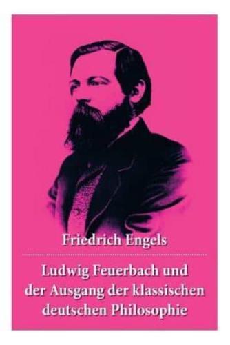 Ludwig Feuerbach und der Ausgang der klassischen deutschen Philosophie: Die revolutionären Methoden Hegels und Ludwig Feuerbachs