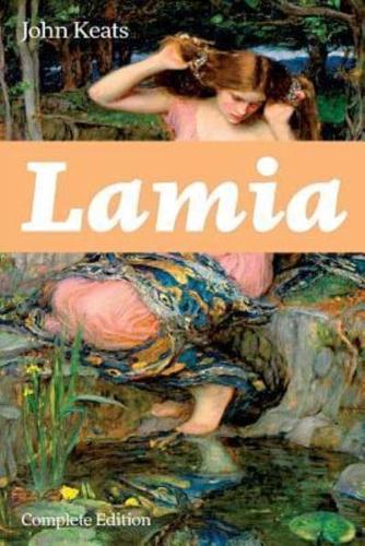 Lamia (Complete Edition): A Narrative Poem from one of the most beloved English Romantic poets, best known for Ode to a Nightingale, Ode on a Grecian Urn, Ode to Indolence, Ode to Psyche, The Eve of St. Agnes, Hyperion...