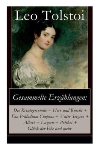 Gesammelte Erzählungen: Die Kreutzersonate + Herr und Knecht + Ein Präludium Chopins + Vater Sergius + Albert + Luzern + Polikei + Glück der Ehe und mehr: Geschichten von Lew Tolstoi