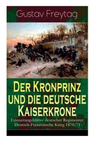 Der Kronprinz und die deutsche Kaiserkrone - Erinnerungsblätter deutscher Regimenter: Deutsch-Französische Krieg 1870/71