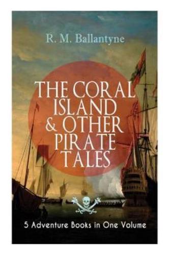 THE CORAL ISLAND & OTHER PIRATE TALES - 5 Adventure Books in One Volume: Including The Madman and the Pirate, Under the Waves, The Pirate City and Gascoyne, the Sandal-Wood Trader