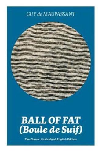 Ball of Fat (Boule de Suif) - The Classic Unabridged English Edition: The True Life Story Behind "Uncle Tom's Cabin"