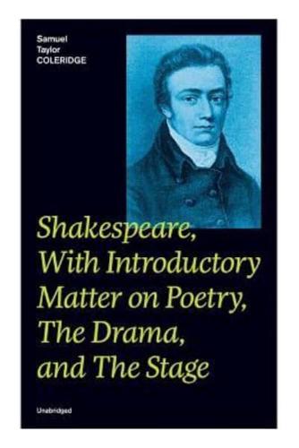 Shakespeare, With Introductory Matter on Poetry, The Drama, and The Stage (Unabridged): Coleridge's Essays and Lectures on Shakespeare and Other Old Poets and Dramatists