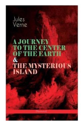 A JOURNEY TO THE CENTER OF THE EARTH & THE MYSTERIOUS ISLAND (Illustrated): Lost World Classics - A Thrilling Saga of Wondrous Adventure, Mystery and Suspense