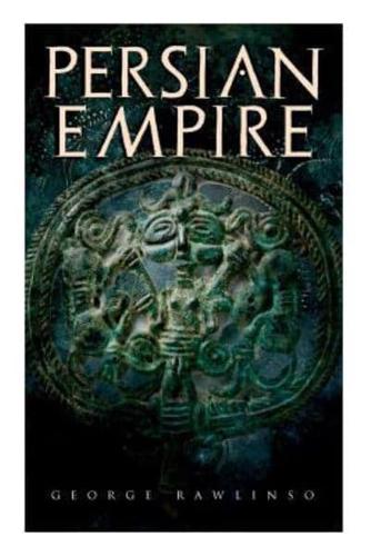 Persian Empire: Illustrated Edition: Conquests in Mesopotamia and Egypt, Wars Against Ancient Greece, The Great Emperors: Cyrus the Great, Darius I and Xerxes I