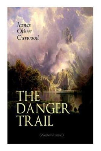 THE DANGER TRAIL (Western Classic): A Captivating Tale of Mystery, Adventure, Love and Railroads in the Wilderness of Canada