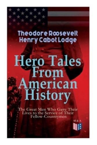 Hero Tales From American History -The Great Men Who Gave Their Lives to the Service of Their Fellow-Countrymen