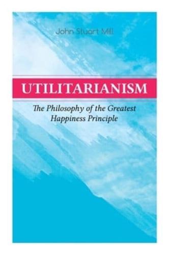 Utilitarianism - The Philosophy of the Greatest Happiness Principle