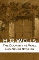 Door in the Wall and Other Stories (The original 1911 edition of 8 fantasy and science fiction short stories)