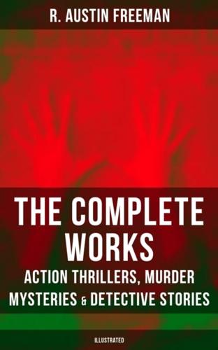 Complete Works of R. Austin Freeman: Action Thrillers, Murder Mysteries & Detective Stories (Illustrated)