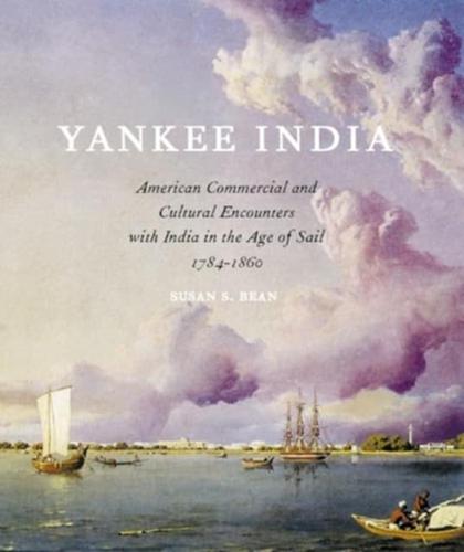 Yankee India American Commercial and Cultural Encounters With India in the Age of Sail, 1784-1860