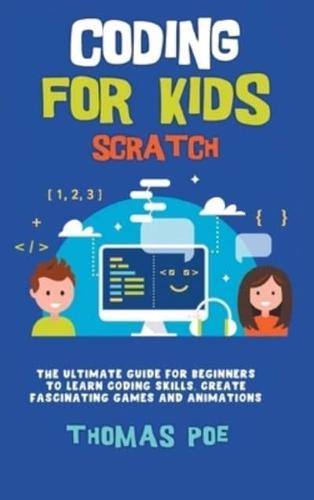 CODING FOR KIDS SCRATCH: The Ultimate Guide for Beginners to Learn Coding Skills, Create Fascinating Games and Animations