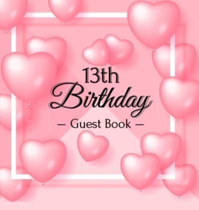 13th Birthday Guest Book: Pink Loved Balloons Hearts Theme, Best Wishes from Family and Friends to Write in, Guests Sign in for Party, Gift Log, A Lovely Gift Idea, Hardback
