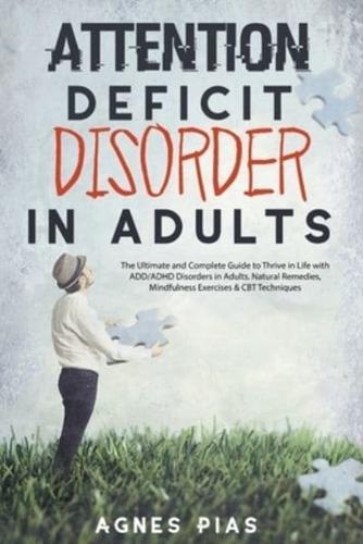 ATTENTION DEFICIT DISORDER IN ADULTS: The Ultimate and Complete Guide to Thrive in Life with ADD/ADHD Disorders in Adults. Natural Remedies, Mindfulness Exercises & CBT Techniques