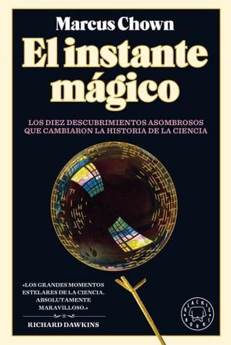 El Instante Mágico: Los Diez Descubrimientos Asombrosos Que Cambiaron La Histori a De La Ciencia / The Magicians: Great Minds and the Central Miracle...