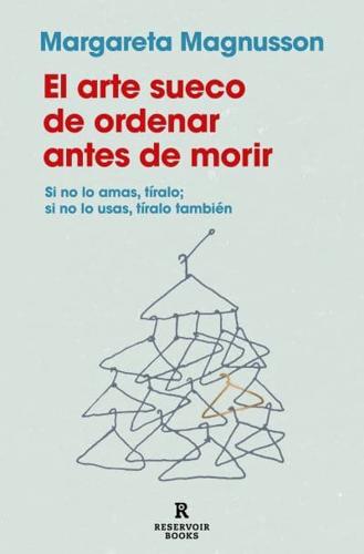 El Arte Sueco De Ordenar Antes De Morir / The Gentle Art of Swedish Death Cleani Ng: How to Free Yourself and Your Family from a Lifetime of Clutter