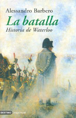 La Batalla. Historia de Waterloo