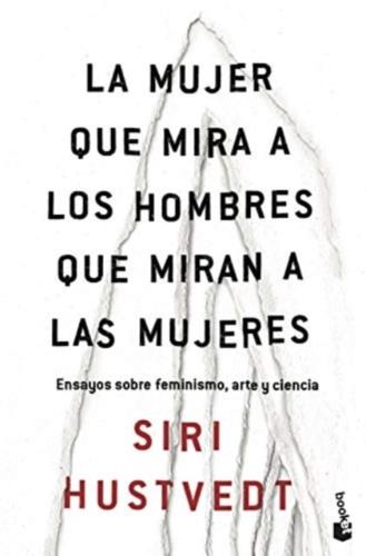 La mujer que mira a los hombres que miran a las mujeres : ensayos sobre feminismo, arte y ciencia