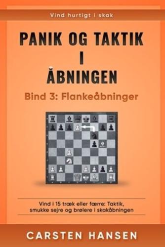 Panik og taktik i åbningen - Bind 3: Flankeåbninger: Vind i 15 træk eller færre: Taktik, smukke sejre og brølere i skakåbningen