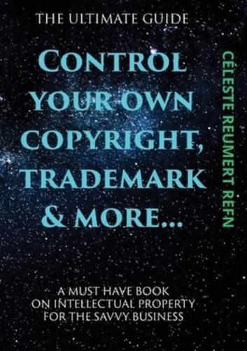 Control Your Own  Copyright,Trade Mark & More....: A Must Have Book For The Savvy Business Owner