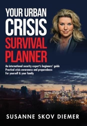 Your Urban Crisis Survival Planner: An international security expert's beginners' guide - Practical crisis awareness and preparedness for yourself & your family