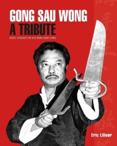 Gong Sau Wong: A Tribute: Direct Students on Sifu Wong Shun Leung