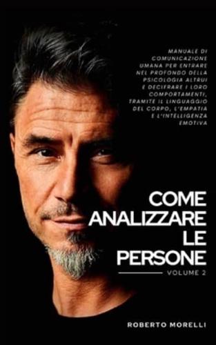 COME ANALIZZARE LE PERSONE: Manuale di Comunicazione Umana per entrare nel profondo della psicologia altrui e decifrare i loro comportamenti, tramite il linguaggio del corpo, l'empatia e l'intelligenza emotiva