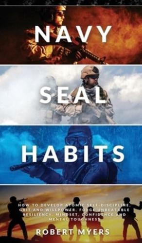 NAVY SEAL HABITS: How to Develop Atomic Self-Discipline, Grit and Willpower. Forge Unbeatable Resiliency, Mindset, Confidence and Mental Toughness