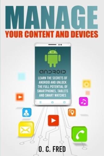 Manage Your Content and Devices: Learn The Secrets of Android and Unlock The Full Potential of Smartphones, Tablets and Smart Watches