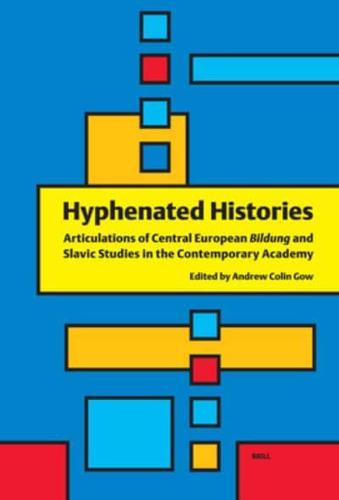 Hyphenated Histories: Articulations of Central European Bildung and Slavic Studies in the Contemporary Academy