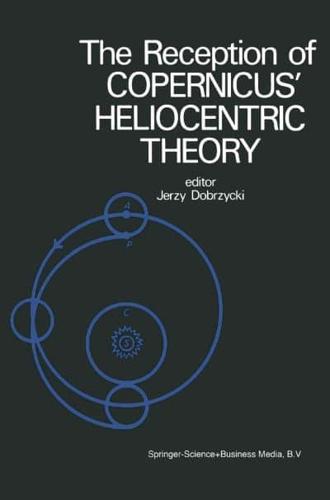 The Reception of Copernicus' Heliocentric Theory : Proceedings of a Symposium Organized by the Nicolas Copernicus Committee of the International Union of the History and Philosophy of Science Toruń, Poland 1973
