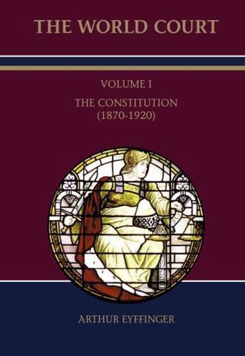 The World Court. Volume I The Constitution (1870-1920)