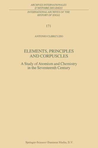 Elements, Principles and Corpuscles : A Study of Atomism and Chemistry in the Seventeenth Century