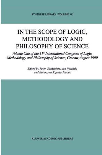 In the Scope of Logic, Methodology and Philosophy of Science : Volume One of the 11th International Congress of Logic, Methodology and Philosophy of Science, Cracow, August 1999