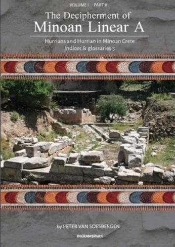 The Decipherment of Minoan Linear A, Volume I, Part V: Hurrians and Hurrian in Minoan Crete: Indices and summaries 3